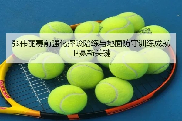 张伟丽赛前强化摔跤陪练与地面防守训练成就卫冕新关键
